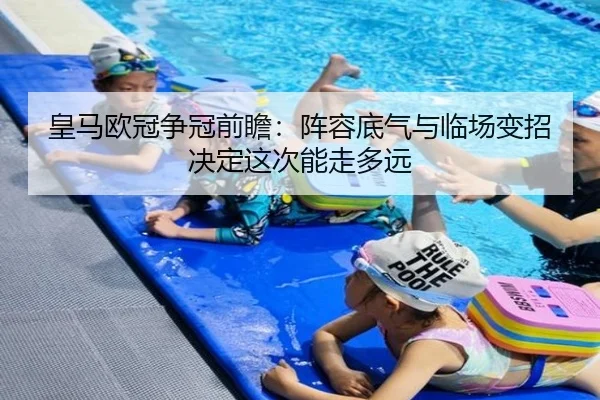 皇马欧冠争冠前瞻：阵容底气与临场变招决定这次能走多远 - kaiyun